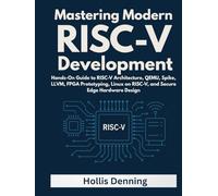 Mastering Modern RISC-V Development: Hands-On Guide to RISC-V Architecture, QEMU, Spike, LLVM, FPGA Prototyping, Linux on RISC-V, and Secure Edge Hardware Design