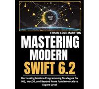 MASTERING MODERN SWIFT 6.2: Harnessing Modern Programming Strategies for iOS, macOS, and Beyond From Fundamentals to Expert-Level (Swift and iOS Mastery)