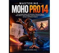 Mastering Moho Pro 14: The Complete Guide to 2D Animation, Character Rigging, Smart Bones, Vector Graphics, Frame-by-Frame Animation, Lip Sync, and Motion Graphics