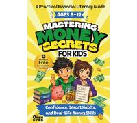 Mastering Money Secrets for Kids: A Practical Financial Literacy Guide to Confidence, Smart Habits, and Real-Life Money Skills (Ages 8-12)