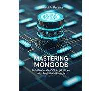 MASTERING MONGODB: Build Modern NoSQL Applications with Real-World Projects (Modern MongoDB Projects The Complete NoSQL Development Series)