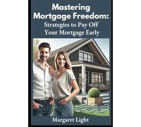 Mastering Mortgage Freedom: Strategies to Pay Off Your Mortgage Early.: Discover practical steps to eliminate mortgage debt and gain peace, security, and ownership faster.