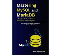 Mastering MySQL and MariaDB: A Complete Guide for Database Management and Development: Build, Secure, and Optimize Databases for Modern Applications