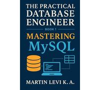 Mastering MySQL: From Tables to Transactions - Building Databases the Practical Way: 1 (The Practical Database Engineer)