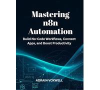 Mastering n8n Automation: Build No-Code Workflows, Connect Apps, and Boost Productivity