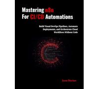 Mastering n8n for CI/CD Automations: Build Visual DevOps Pipelines, Automate Deployments, and Orchestrate Cloud Workflows Without Code to