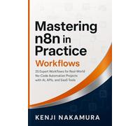 Mastering n8n in Practice: Workflows: 25 Expert Workflows for Real-World No-Code Automation Projects with AI, APIs, and SaaS Tools (Mastering n8n: The Complete No-Code Automation Series)