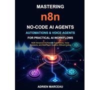 Mastering n8n: No-Code AI Agents, Automations & Voice Agents for Practical AI Workflows: Build Advanced AI-Powered Automations, Voice Assistants, and Multi-Agent Systems Without Coding