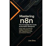 Mastering n8n: The Complete No-Code Automation Blueprint: Design, Build, and Optimize Intelligent Workflows with 350+ Integrations, AI Tools, and Enterprise Patterns.: 2 (The n8n Automation Series)