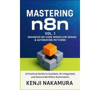 Mastering n8n, Vol. 1: Advanced No-Code Workflow Design & Automation Patterns: A Practical Guide to Scalable, AI-Integrated, and Secure Workflow ... n8n: The Complete No-Code Automation Series)