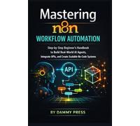 Mastering n8n workflow automation: Step-by-Step Beginner’s Handbook to Build Real-World AI Agents, Integrate APIs, and Create Scalable No-Code Systems