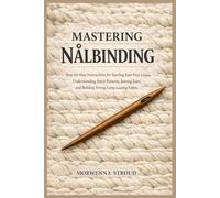Mastering Nålbinding: Step-by-Step Instructions for Starting Your First Loops, Understanding Stitch Patterns, Joining Yarn, and Building Strong, Long-Lasting Fabric