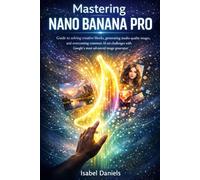 MASTERING NANO BANANA PRO: Guide to solving creative blocks, generating studio-quality images, and overcoming common AI art challenges with Google's most advanced image generator
