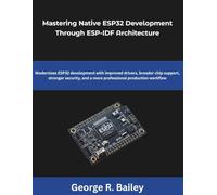 Mastering Native ESP32 Development Through ESP-IDF Architecture: Modernizes ESP32 development with improved drivers broader chip support, stronger ... production workflow (The Future Developers)