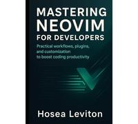MASTERING NEOVIM FOR DEVELOPERS: Practical workflows, plugins, and customization to boost coding productivity
