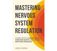 Mastering Nervous System Regulation: 9 Simple Steps to Achieve Calm, Overcome Anxiety, and Enhance Emotional Resilience (The Calm Within)