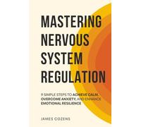 Mastering Nervous System Regulation: 9 Simple Steps to Achieve Calm, Overcome Anxiety, and Enhance Emotional Resilience (The Calm Within)