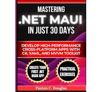 Mastering .NET MAUI in Just 30 Days: Develop High-Performance Cross-Platform Apps with C#, XAML, and MVVM Toolkit