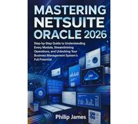 Mastering NetSuite Oracle 2026: Step-by-Step Guide to Understanding Every Module, Streamlining Operations, and Unlocking Your Business Management System’s Full Potential