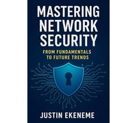 Mastering network security from fundamentals to future trends: Mastering Network Security: A complete guide to modern cyber defence, Encryption, and Future trends in IT infrastructure protection.