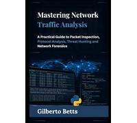 Mastering Network Traffic Analysis: A Practical Guide to Packet Inspection, Protocol Analysis, Threat Hunting and Network Forensics