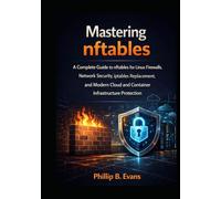 Mastering nftables: A Complete Guide to nftables for Linux Firewalls, Network Security, iptables Replacement, and Modern Cloud and Container Infrastructure Protection