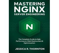 Mastering NGINX Server Engineering: The Complete Guide to High-Performance Web Deployment & Optimization: 8 (Tech Essential Hacks and Tips for Beginners)