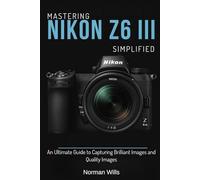 Mastering Nikon Z6 III Simplified: A Ultimate Guide to Capturing Brilliant Images and Quality Videos
