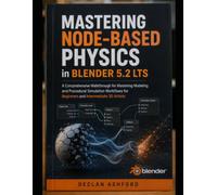 Mastering Node-Based Physics in Blender 5.2 LTS: A Comprehensive Walkthrough for Mastering Modeling and Procedural Simulation Workflows for Beginners and Intermediate 3D Artists