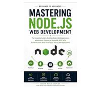 Mastering Node.js Web Development: The Complete Beginner-to-Advanced Guide to Building Modern Web Applications, REST APIs, Real-Time Apps, Authentication, Databases, Testing, and Deployment