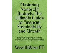 Mastering Nonprofit Budgets: The Ultimate Guide to Financial Sustainability and Growth: Simplify Budgeting, Maximize Impact, Ensure Long-Term Success