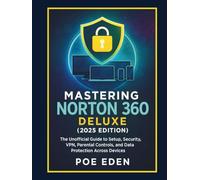 Mastering Norton 360 Deluxe (2025 Edition): The Unofficial Guide to Setup, Security, VPN, Parental Controls, and Data Protection Across Devices