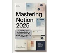 Mastering Notion 2025: A Step-by-Step Beginner’s Guide to Organize Your Life, Work, and Projects in One Place