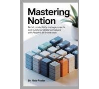 Mastering Notion: Boost Productivity, Manage Projects, and Build Your Digital Workspace with Notion's All-in-One Tools