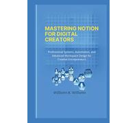 Mastering Notion for Digital Creators: Professional Systems, Automation, and Advanced Workspace Design for Creative Entrepreneurs