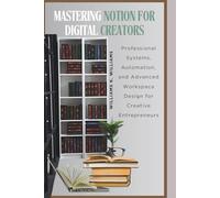 Mastering Notion for Digital Creators: Professional Systems, Automation, and Advanced Workspace Design for Creative Entrepreneurs