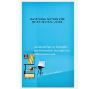 Mastering Notion for Intermediate Users: Advanced Tips, to Templates, and Automation, Strategies for notion power user