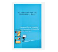 Mastering Notion for Intermediate Users: Advanced Tips, to Templates, and Automation, Strategies for notion power user