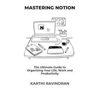 Mastering Notion: The Ultimate Guide to Organizing Your Life, Work, and Productivity
