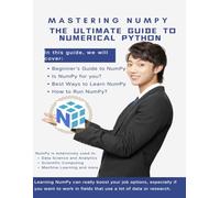 Mastering NumPy: The Ultimate Guide to Numerical Python: Your Complete Journey from Beginner to Expert: Master Arrays, Matrices and Linear Algebra for Data Science and Machine Learning