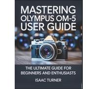 MASTERING OLYMPUS OM-5 USER GUIDE: The Ultimate Guide for Beginners and Enthusiasts