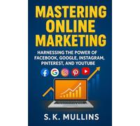 Mastering Online Marketing: Harnessing the Power of FaceBook, Google, Instagram, Pinterest, and YouTube