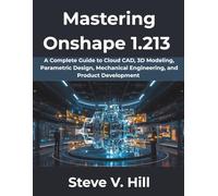 Mastering Onshape 1.213: A Complete Guide to Cloud CAD, 3D Modeling, Parametric Design, Mechanical Engineering, and Product Development (The Complete Developer Series)