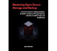 Mastering Open-Source Storage and Backup: A Practical Guide to Building Reliable, Scalable, and Secure Storage Systems with ZFS, TrueNAS, Cep