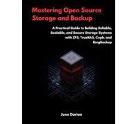 Mastering Open-Source Storage and Backup: A Practical Guide to Building Reliable, Scalable, and Secure Storage Systems with ZFS, TrueNAS, Cep