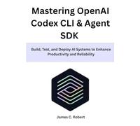 Mastering OpenAI Codex CLI & Agent SDK: Build, Test, and Deploy AI Systems to Enhance Productivity and Reliability
