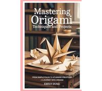 Mastering Origami Techniques and projects: From Simple Folds to Stunning Creations - A Journey into Origami
