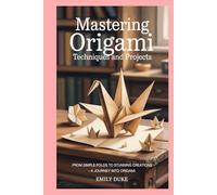 Mastering Origami Techniques and projects: From Simple Folds to Stunning Creations - A Journey into Origami