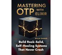 Mastering OTP with Elixir: Build Rock-Solid, Self-Healing Systems That Never Crash