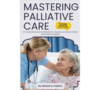 Mastering Palliative Care: A Comprehensive Handbook for Hospice, Symptom Relief, and Patient Support